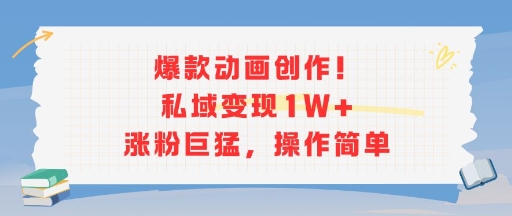 爆款动画创作!私域变现1W+涨粉巨猛,操作简单-网赚副业网