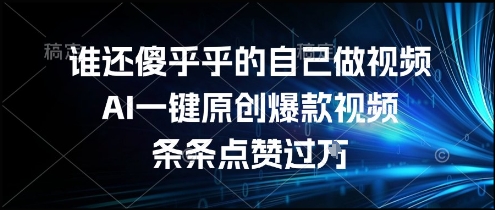 谁还傻乎乎的自己做视频？AI一键原创爆款视频，条条点赞过万，简单方便，好操作【揭秘】-网赚副业网