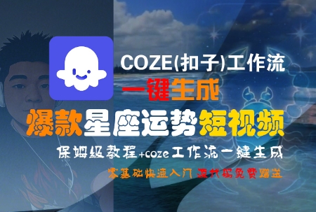 COZE(扣子)工作流一键生成爆款星座运势短视频,保姆级教程,零基础快速入门-网赚副业网