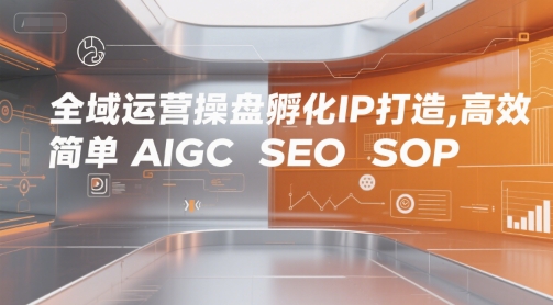 全域运营操盘孵化IP打造,高效 简单 AIGC SEO SOP-网赚副业网