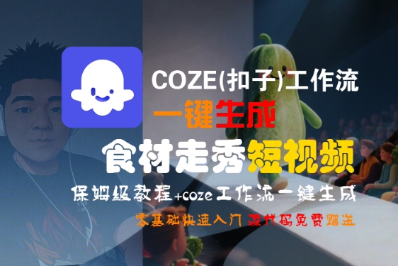 COZE(扣子)工作流一键生成食材走秀短视频,保姆级教程,零基础快速入门-网赚副业网