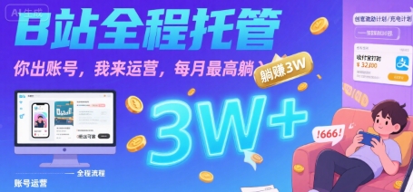 【B站全程托管 】你出账号,我来运营,每月最高躺入3W【揭秘】-网赚副业网