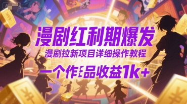 漫剧红利期爆发,漫剧拉新项目详细操作教程,一个作品收益1k+-网赚副业网