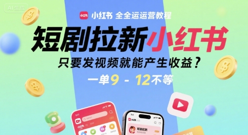 短剧拉新小红书全运营教程,只要发视频就能产生收益,一单9-12不等-网赚副业网