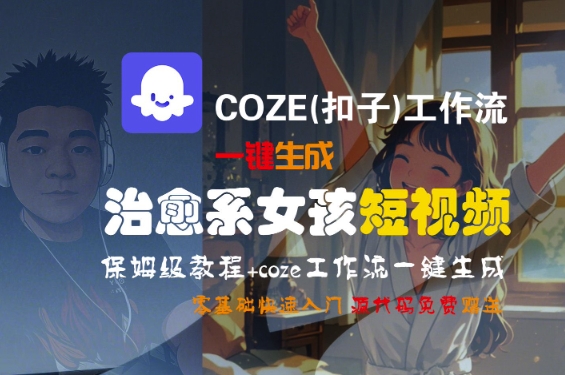 COZE(扣子)工作流一键生成治愈系女孩短视频，保姆级教程，零基础快速入门-网赚副业网