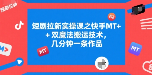 短剧拉新实操课之快手MT+双魔法搬运技术,几分钟一条作品-网赚副业网