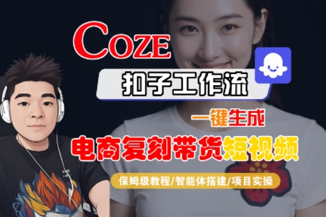 Coze扣子工作流一键生成电商复刻带货短视频，保姆级教程-智能体搭建-项目实操-网赚副业网