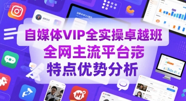 自媒体VIP全实操卓越班,全网主流平台特点优势分析-网赚副业网