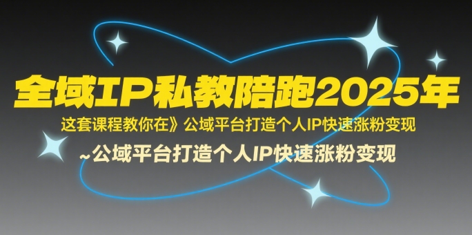 全域IP私教陪跑2025年,这套课程教你在公域平台打造个人IP快速涨粉变现-网赚副业网