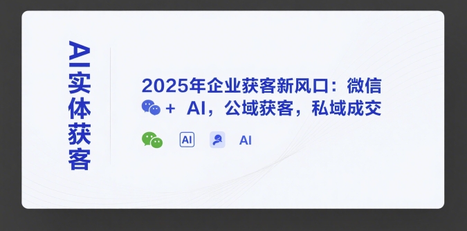 AI实体获客,2025年企业获客新风口:微信+ AI,公域获客,私域成交-网赚副业网