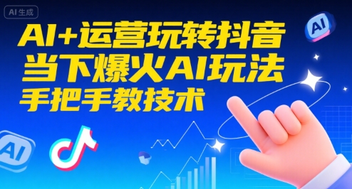 AI+运营玩转抖音,当下爆火AI玩法,手把手教技术-网赚副业网