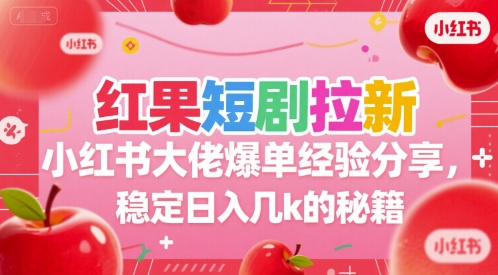 红果短剧拉新小红书大佬爆单经验分享,稳定日入几k的秘籍-网赚副业网