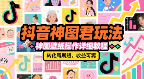 抖音神图君玩法,神图壁纸操作详细教程,转化周期短,收益可观-网赚副业网