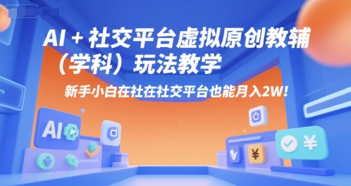 AI+小红书虚拟原创教辅（学科）玩法教学，新手小白在小红书也能月入2W-网赚副业网