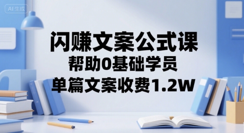 闪赚文案公式课,帮助0基础学员,单篇文案收费1.2W-网赚副业网