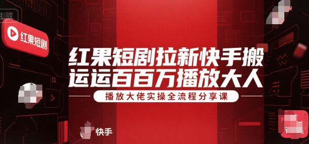红果短剧拉新快手搬运百万播放大佬实操全流程分享课-网赚副业网