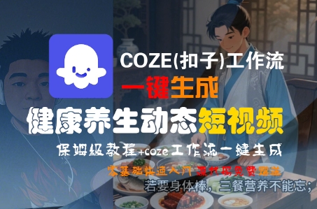 COZE(扣子)工作流一键生成健康养生动态短视频,保姆级教程,零基础快速入门-网赚副业网