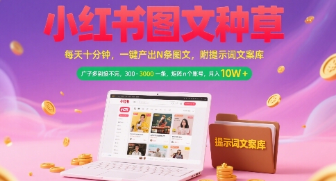 小红书图文种草，每天十分钟，一键产出N条图文， 广子多到接不完， 300-3k一条，矩阵n个账号月入几个W-网赚副业网