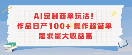 AI定制商单玩法,作品日产100+操作超简单,需求量大收益高-网赚副业网