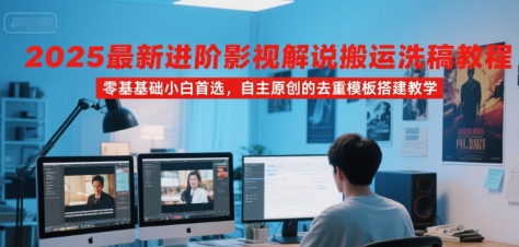 2025最新进阶影视解说搬运洗稿教程,零基础小白首选,自主原创的去重模板搭建教学-网赚副业网