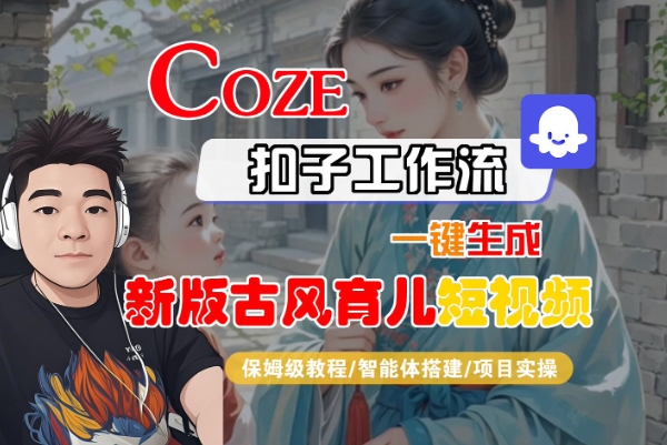 Coze扣子工作流一键生成新版古风育儿短视频,保姆级教程-智能体搭建-项目实操-网赚副业网