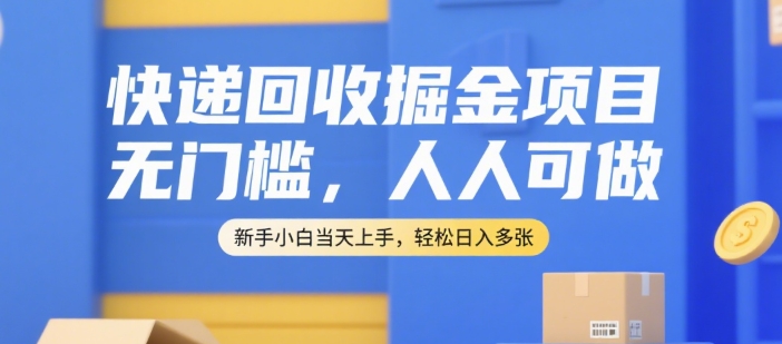 快递回收掘金项目,无门槛,人人可做,新手小白当天上手,轻松日入多张【揭秘】-网赚副业网