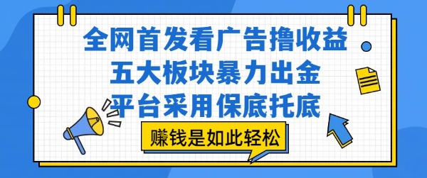 全网首发看广告撸收益,五大板块暴力出金,平台采用保底托底,挣钱是如此轻松作【揭秘】-网赚副业网