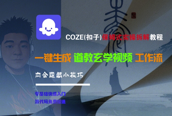 COZE(扣子)保姆式实操拆解教程,一键生成道教玄学视频工作流,内含隐藏小技巧-网赚副业网