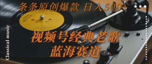 视频号经典老歌,蓝海赛道,日入5张+ 条条原创爆款【揭秘】-网赚副业网