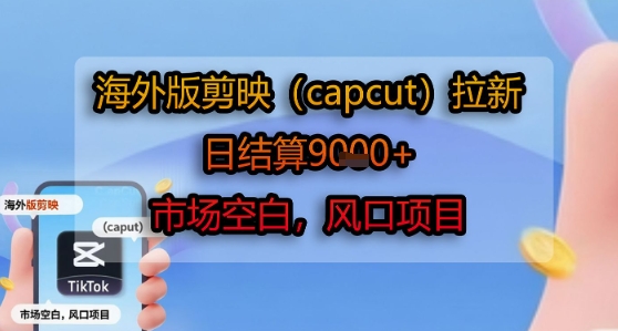 海外版剪映(capcut)拉新,日结算1k+,市场空白,风口项目-网赚副业网
