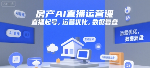 房产AI直播运营课,直播起号,运营优化,数据复盘-网赚副业网