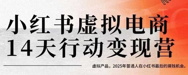 小红书虚拟电商14天变现训练营,虚拟产品,2025年普通人在小红书最后的搞钱机会-网赚副业网