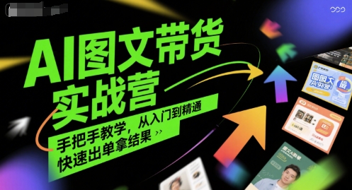 AI图文带货实战营,手把手教学,从入门到精通,快速出单拿结果-网赚副业网