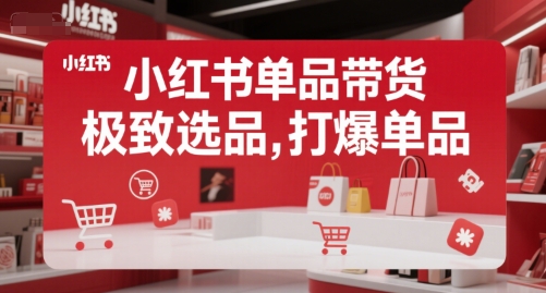 小红书单品带货,极致选品,打爆单品-网赚副业网