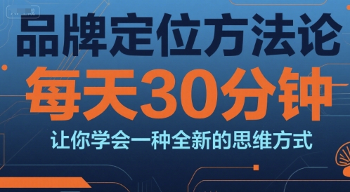 品牌定位方法论，每天30钟分让你学会一种全新的思维方式-网赚副业网