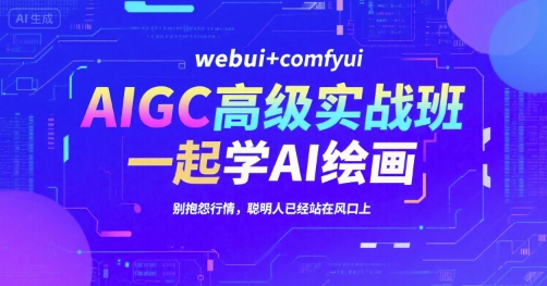 AIGC高级实战班，webui+comfyui，一起学AI绘画，别抱怨行情，聪明人已经站在风口上-网赚副业网