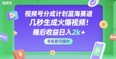 视频号分成计划蓝海赛道,几秒生成火爆视频,睡后收益日入2k+,手机即可操作【揭秘】-网赚副业网