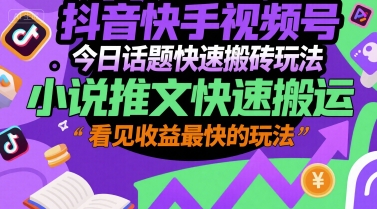 抖音快手视频号今日话题快速搬砖玩法,小说推文快速搬运,看见收益最快的玩法-网赚副业网