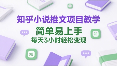 知乎小说推文项目教学,简单易上手,每天3小时轻松变现-网赚副业网