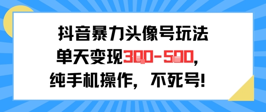 抖音暴力头像号玩法,单天变现3-5张纯手机操作,小白也能行-网赚副业网