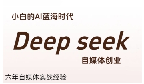 普通人利用Deepseek自媒体创业,零基础友好,小白的AI蓝海时代-网赚副业网