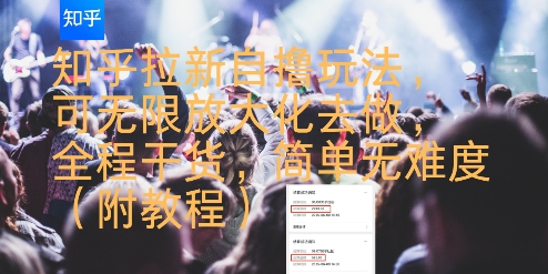 知乎拉新自撸玩法，可无限放大化去做，全程干货，简单无难度(附教程)-网赚副业网