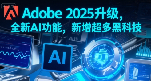 Adobe 2025升级，全新AI功能，新增超多黑科技-网赚副业网