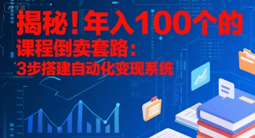 揭秘!年入100个的课程倒卖套路:3 步搭建自动化变现系统-网赚副业网