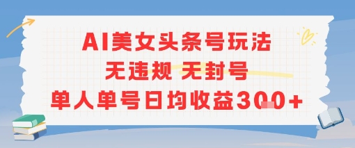 AI美女头条号玩法无违规无封号单人单号日均收益3张-网赚副业网
