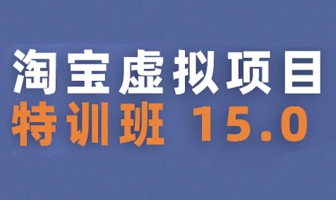 淘宝虚拟项目特训班15.0(更新2025),适合新手或兼职操作,实现稳定收益-网赚副业网