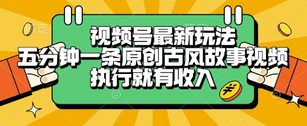 视频号最新玩法,五分钟一条原创古风故事类视频执行就有收入【揭秘】-网赚副业网
