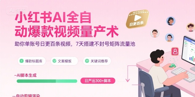 小红书AI全自动爆款视频量产术,助你单账号日更百条视频,7天搭建不封号矩阵流量池-网赚副业网