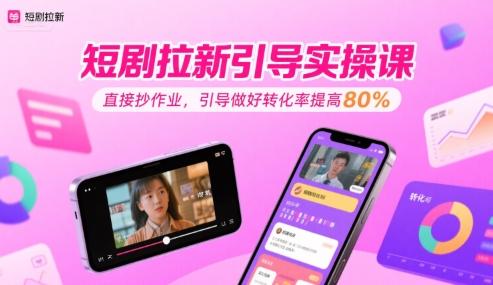 短剧拉新引导实操课,直接抄作业,引导做好转化率提高80%-网赚副业网