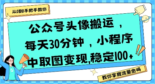 公众号头像搬运，每天30分钟，小程序中取图变现稳定100+-网赚副业网